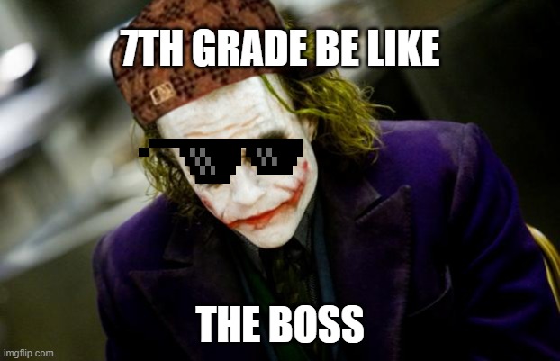 school | 7TH GRADE BE LIKE; THE BOSS | image tagged in why so serious joker | made w/ Imgflip meme maker