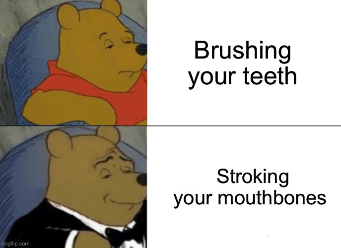 Have thou stroked thy mothbones yet? | Brushing your teeth; Stroking your mouthbones | image tagged in funny | made w/ Imgflip meme maker