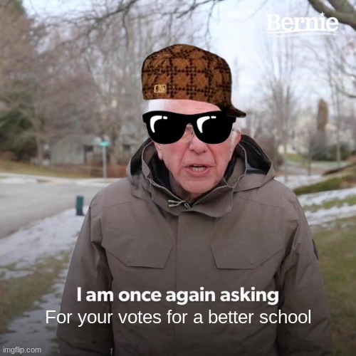 School council | For your votes for a better school | image tagged in memes,bernie i am once again asking for your support | made w/ Imgflip meme maker