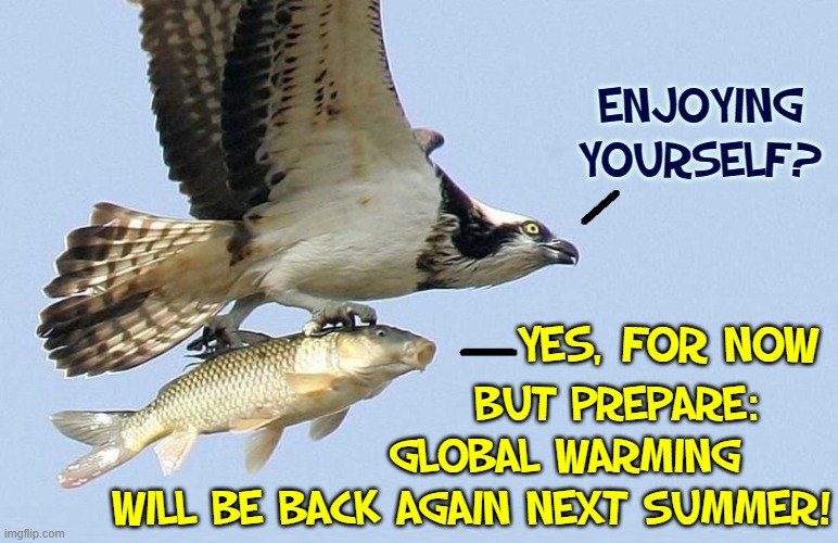 Global Warming AKA Summer | ENJOYING
YOURSELF? YES, FOR NOW; BUT PREPARE:
             GLOBAL WARMING  
WILL BE BACK AGAIN NEXT SUMMER! | image tagged in vince vance,global warming,climate change,hawk,summer,memes | made w/ Imgflip meme maker