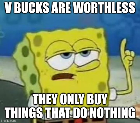 I'll Have You Know Spongebob | V BUCKS ARE WORTHLESS; THEY ONLY BUY THINGS THAT DO NOTHING | image tagged in memes,i'll have you know spongebob | made w/ Imgflip meme maker