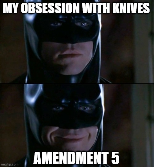 amendment 5 meme (knives edition) | MY OBSESSION WITH KNIVES; AMENDMENT 5 | image tagged in memes,batman smiles | made w/ Imgflip meme maker