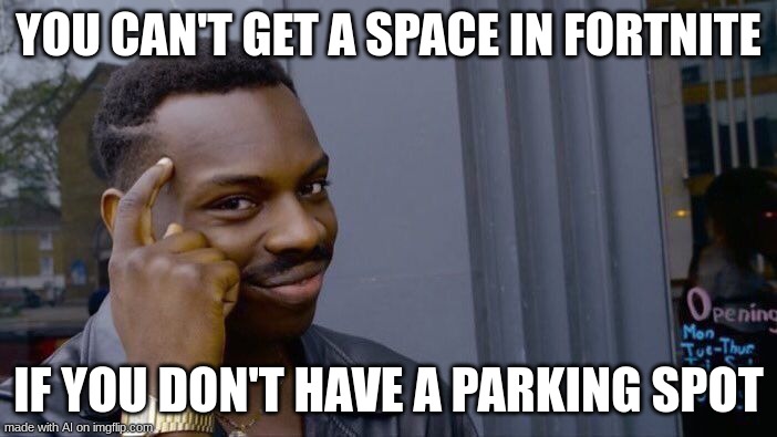 We like fortnite we like fornite we like fornite | YOU CAN'T GET A SPACE IN FORTNITE; IF YOU DON'T HAVE A PARKING SPOT | image tagged in memes,roll safe think about it | made w/ Imgflip meme maker