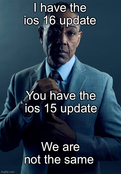 L | I have the ios 16 update; You have the ios 15 update; We are not the same | image tagged in gus fring we are not the same | made w/ Imgflip meme maker