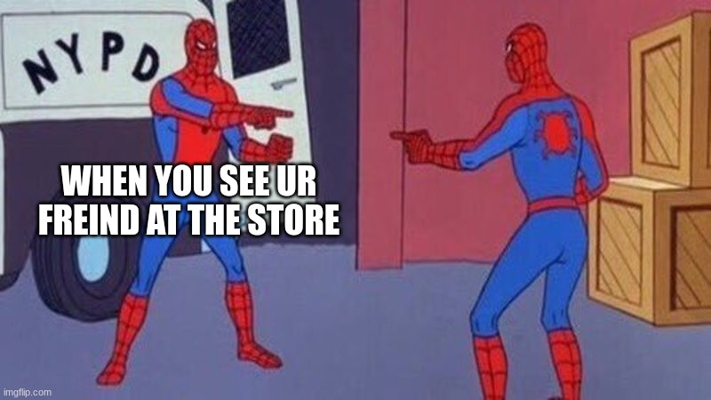 spiderman pointing at spiderman | WHEN YOU SEE UR FREIND AT THE STORE | image tagged in spiderman pointing at spiderman | made w/ Imgflip meme maker