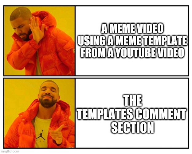 Drakeposting | A MEME VIDEO USING A MEME TEMPLATE FROM A YOUTUBE VIDEO; THE TEMPLATES COMMENT 
SECTION | image tagged in drakeposting | made w/ Imgflip meme maker