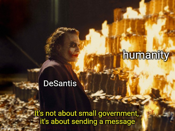 just look at those taxpayer dollars burn | humanity; DeSantis; It's not about small government, 
it's about sending a message | image tagged in joker burning money | made w/ Imgflip meme maker