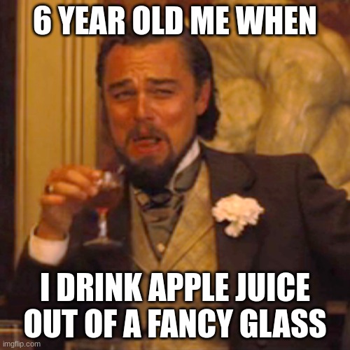 Laughing Leo |  6 YEAR OLD ME WHEN; I DRINK APPLE JUICE OUT OF A FANCY GLASS | image tagged in memes,laughing leo | made w/ Imgflip meme maker