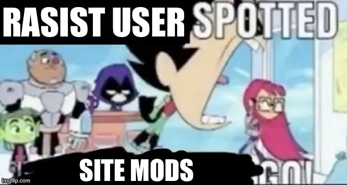 ____ spotted ____ go! | RASIST USER SITE MODS | image tagged in ____ spotted ____ go | made w/ Imgflip meme maker