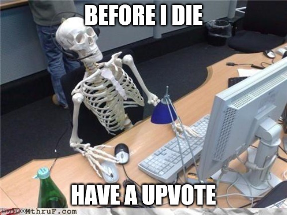 Waiting skeleton | BEFORE I DIE HAVE A UPVOTE | image tagged in waiting skeleton | made w/ Imgflip meme maker