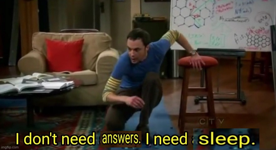 I don't need sleep i need answers | image tagged in i don't need sleep i need answers | made w/ Imgflip meme maker