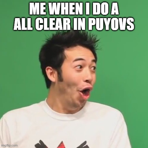 POGCHHAMP |  ME WHEN I DO A ALL CLEAR IN PUYOVS | image tagged in pogchamp,puyo puyo | made w/ Imgflip meme maker