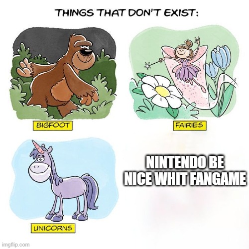 THAT NO EXIST | NINTENDO BE NICE WHIT FANGAME | image tagged in things that don't exist,nintendo | made w/ Imgflip meme maker