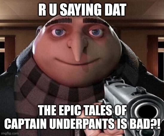 Gru Gun | R U SAYING DAT THE EPIC TALES OF CAPTAIN UNDERPANTS IS BAD?! | image tagged in gru gun | made w/ Imgflip meme maker