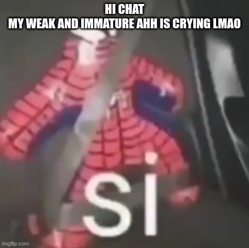si | HI CHAT
MY WEAK AND IMMATURE AHH IS CRYING LMAO | image tagged in si | made w/ Imgflip meme maker