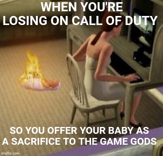 the sims | WHEN YOU'RE LOSING ON CALL OF DUTY; SO YOU OFFER YOUR BABY AS A SACRIFICE TO THE GAME GODS | image tagged in the sims | made w/ Imgflip meme maker