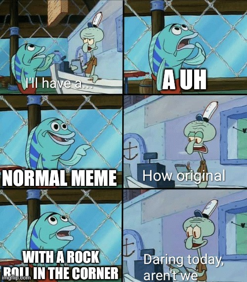 A UH NORMAL MEME WITH A ROCK ROLL IN THE CORNER | image tagged in daring today aren't we squidward | made w/ Imgflip meme maker