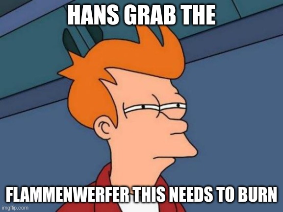 Futurama Fry Meme | HANS GRAB THE FLAMMENWERFER THIS NEEDS TO BURN | image tagged in memes,futurama fry | made w/ Imgflip meme maker