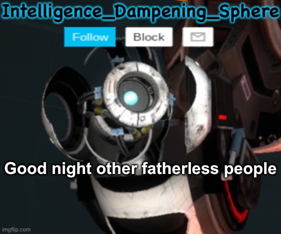 Good night other fatherless people | image tagged in wheatley temp 2 reworked,portal 2,wheatley | made w/ Imgflip meme maker