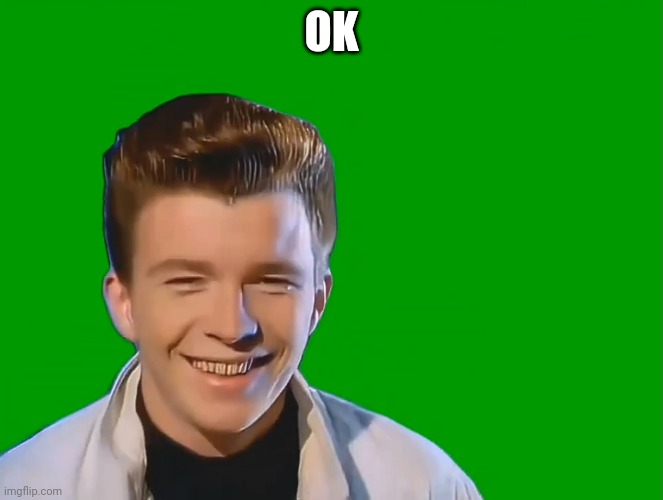 Rick Astley Meets X | OK | image tagged in rick astley meets x | made w/ Imgflip meme maker