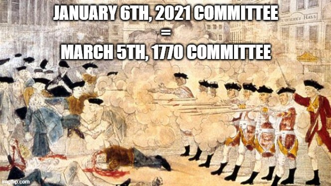 Allegedly: Lt. Michael Byrd executed Ashli Babbitt, as Redcoats of the 38th executed Crispus Attucks |  JANUARY 6TH, 2021 COMMITTEE
=
MARCH 5TH, 1770 COMMITTEE | image tagged in boston massacre,capitol hill,paul revere,rudy giuliani,nancy pelosi,earl of hillsborough | made w/ Imgflip meme maker