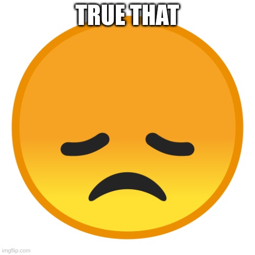 sad emoji | TRUE THAT | image tagged in sad emoji | made w/ Imgflip meme maker