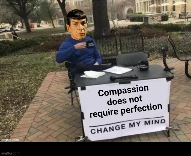 Spock Change my mind | Compassion does not require perfection | image tagged in spock change my mind,spock | made w/ Imgflip meme maker