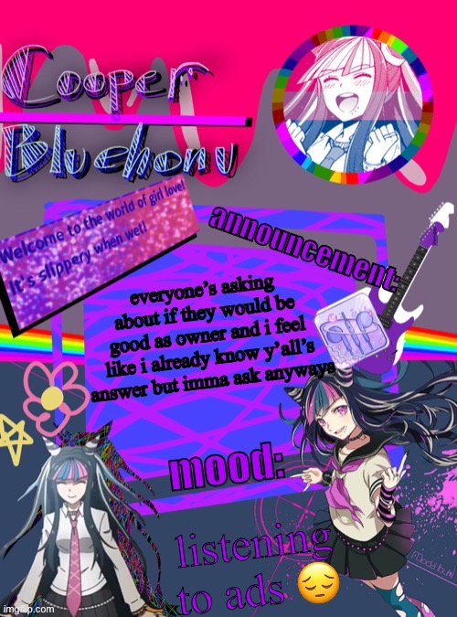 cooper’s ibuki template | everyone’s asking about if they would be good as owner and i feel like i already know y’all’s answer but imma ask anyways; listening to ads 😔 | image tagged in cooper s ibuki template | made w/ Imgflip meme maker