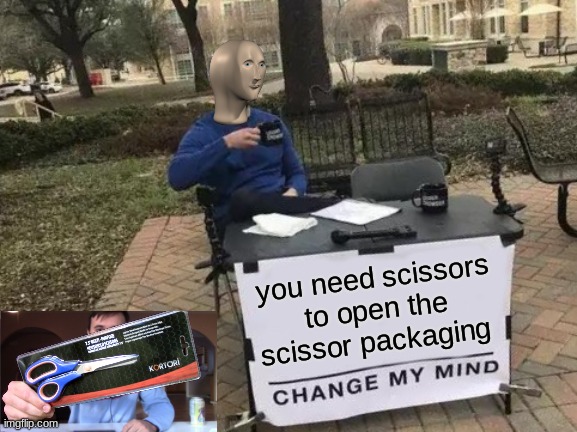 actually true | you need scissors to open the scissor packaging | image tagged in memes,change my mind | made w/ Imgflip meme maker