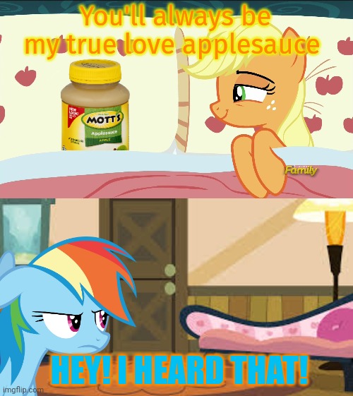 Applejack at home | You'll always be my true love applesauce; HEY! I HEARD THAT! | image tagged in applejack,applesauce,rainbow dash,mlp | made w/ Imgflip meme maker