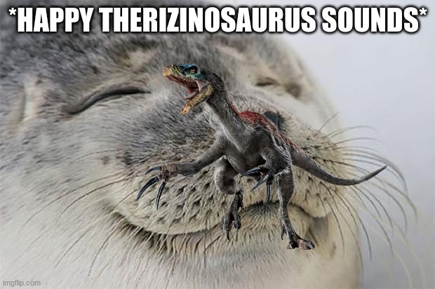 *HAPPY THERIZINOSAURUS SOUNDS* | made w/ Imgflip meme maker