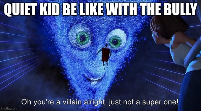 Quiet kid vs Bully be like | QUIET KID BE LIKE WITH THE BULLY | image tagged in oh you're a villain alright just not a super one | made w/ Imgflip meme maker
