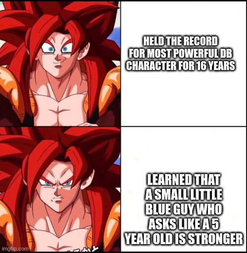 gogeta angy | HELD THE RECORD FOR MOST POWERFUL DB CHARACTER FOR 16 YEARS; LEARNED THAT A SMALL LITTLE BLUE GUY WHO ASKS LIKE A 5 YEAR OLD IS STRONGER | image tagged in angry gogeta | made w/ Imgflip meme maker