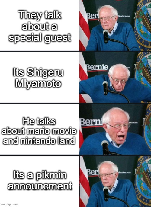The direct in a nutshell | They talk about a special guest; Its Shigeru Miyamoto; He talks about mario movie and nintendo land; Its a pikmin announcment | image tagged in bernie sander reaction change,nintendo,nintendo direct,mario,pikmin,shigeru miyamoto | made w/ Imgflip meme maker