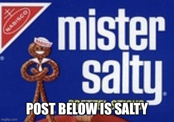 Mister Salty | POST BELOW IS SALTY | image tagged in mister salty | made w/ Imgflip meme maker