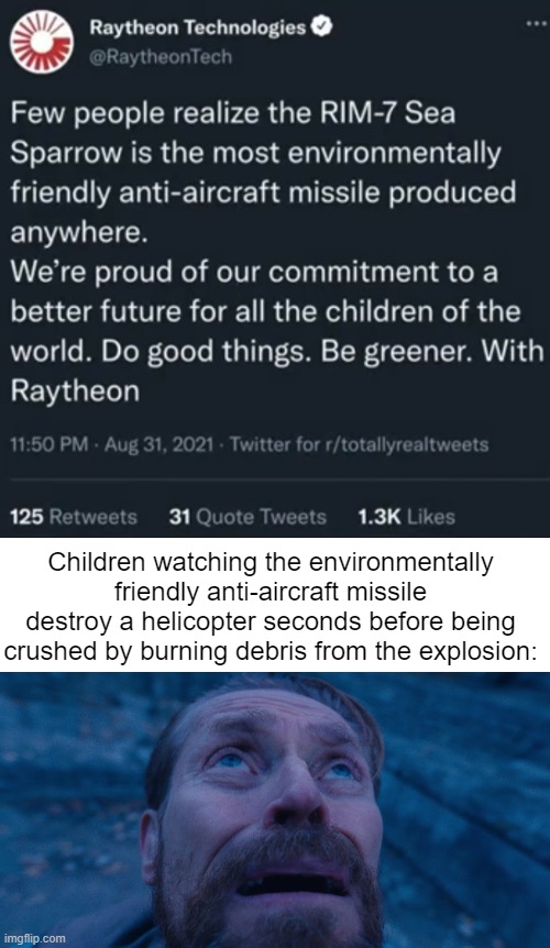 Children watching the environmentally friendly anti-aircraft missile destroy a helicopter seconds before being crushed by burning debris from the explosion: | image tagged in willem dafoe looking up | made w/ Imgflip meme maker