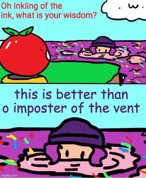 Inkling of the ink what is your wisdom | this is better than o imposter of the vent | image tagged in inkling of the ink what is your wisdom | made w/ Imgflip meme maker