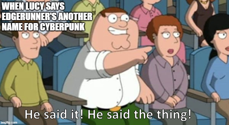 He said the thing | WHEN LUCY SAYS 
EDGERUNNER'S ANOTHER 
NAME FOR CYBERPUNK | image tagged in he said the thing | made w/ Imgflip meme maker