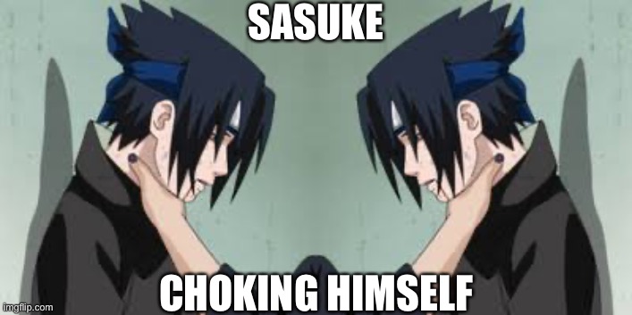 Sasuke Choked Himself | SASUKE; CHOKING HIMSELF | image tagged in sasuke getting choked,sasuke,itachi choking sasuke,memes,naruto shippuden,itachi | made w/ Imgflip meme maker