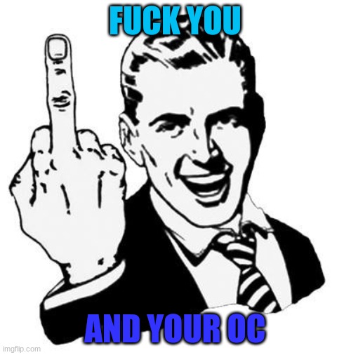 Fuck You | FUCK YOU AND YOUR OC | image tagged in fuck you | made w/ Imgflip meme maker