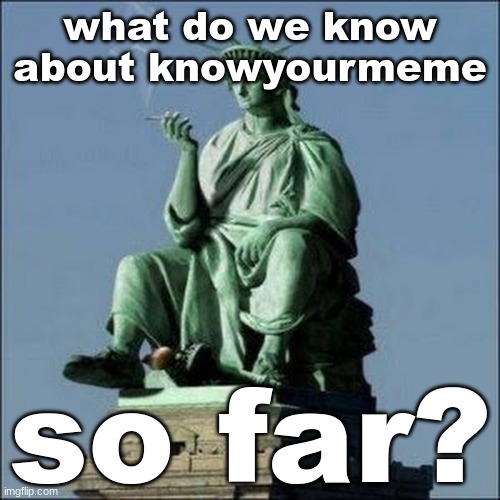 Statue of Liberty | what do we know about knowyourmeme; so far? | image tagged in statue of liberty | made w/ Imgflip meme maker