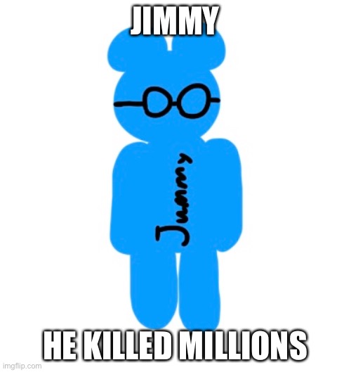 JIMMY; HE KILLED MILLIONS | made w/ Imgflip meme maker