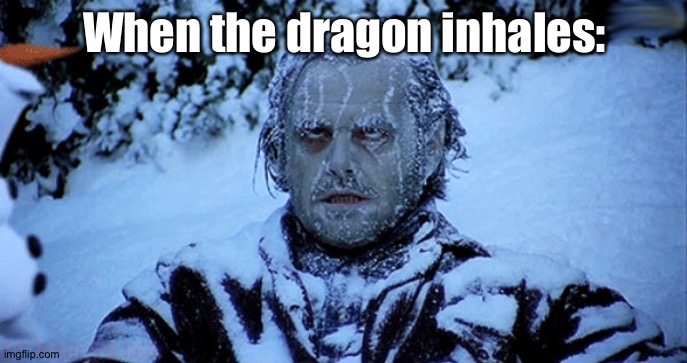 When the dragon inhales: | image tagged in freezing cold | made w/ Imgflip meme maker