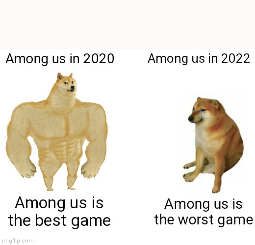 Among us used to be the best game, believe me | Among us in 2020; Among us in 2022; Among us is the best game; Among us is the worst game | image tagged in memes,buff doge vs cheems,among us | made w/ Imgflip meme maker