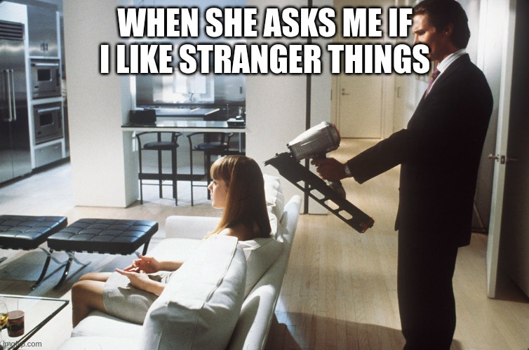 shut upp | WHEN SHE ASKS ME IF I LIKE STRANGER THINGS | image tagged in patrick | made w/ Imgflip meme maker