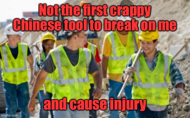 Construction worker | Not the first crappy Chinese tool to break on me and cause injury | image tagged in construction worker | made w/ Imgflip meme maker