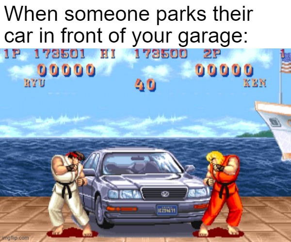 Street fighter car level | When someone parks their car in front of your garage: | image tagged in street fighter car level | made w/ Imgflip meme maker