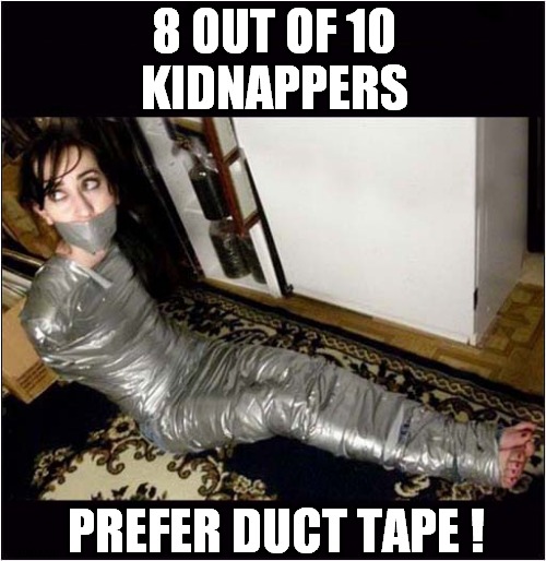 It's Pretty Much Great For Everything ! | 8 OUT OF 10
KIDNAPPERS; PREFER DUCT TAPE ! | image tagged in kidnapping,duct tape,dark humour | made w/ Imgflip meme maker