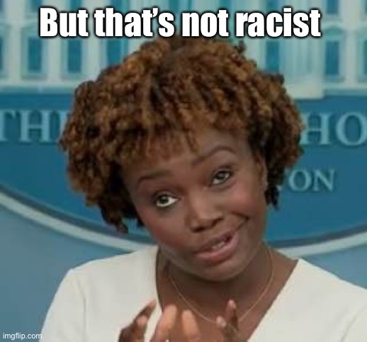 White House Press Secretary | But that’s not racist | image tagged in white house press secretary | made w/ Imgflip meme maker
