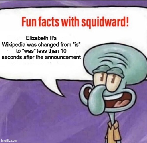 Fun Facts with Squidward | Elizabeth II's Wikipedia was changed from "is" to "was" less than 10 seconds after the announcement | image tagged in fun facts with squidward | made w/ Imgflip meme maker